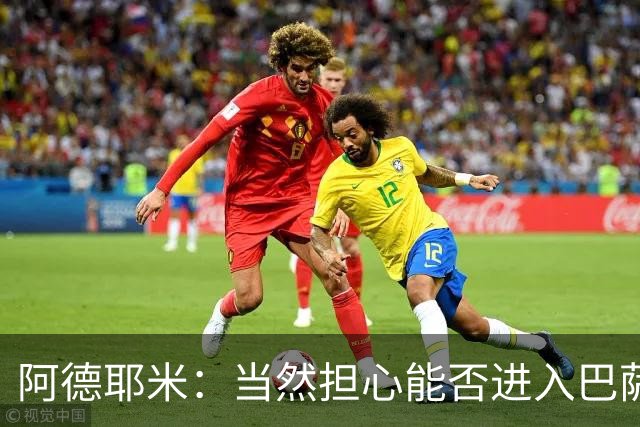 阿德耶米：当然担心能否进入巴萨首发，但最好心态是认为自己可以